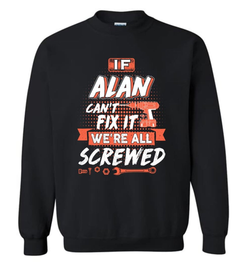 Alan Custom Name Gift If Alan Can’t Fix It We’re All Screwed - Sweatshirt - Black / M - Sweatshirt