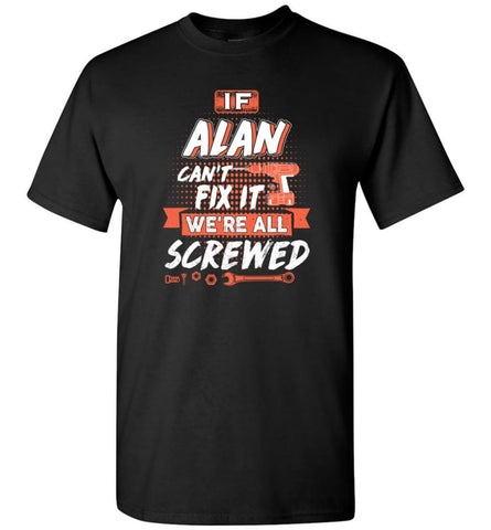Alan Custom Name Gift If Alan Can’t Fix It We’re All Screwed - T-Shirt - Black / S - T-Shirt