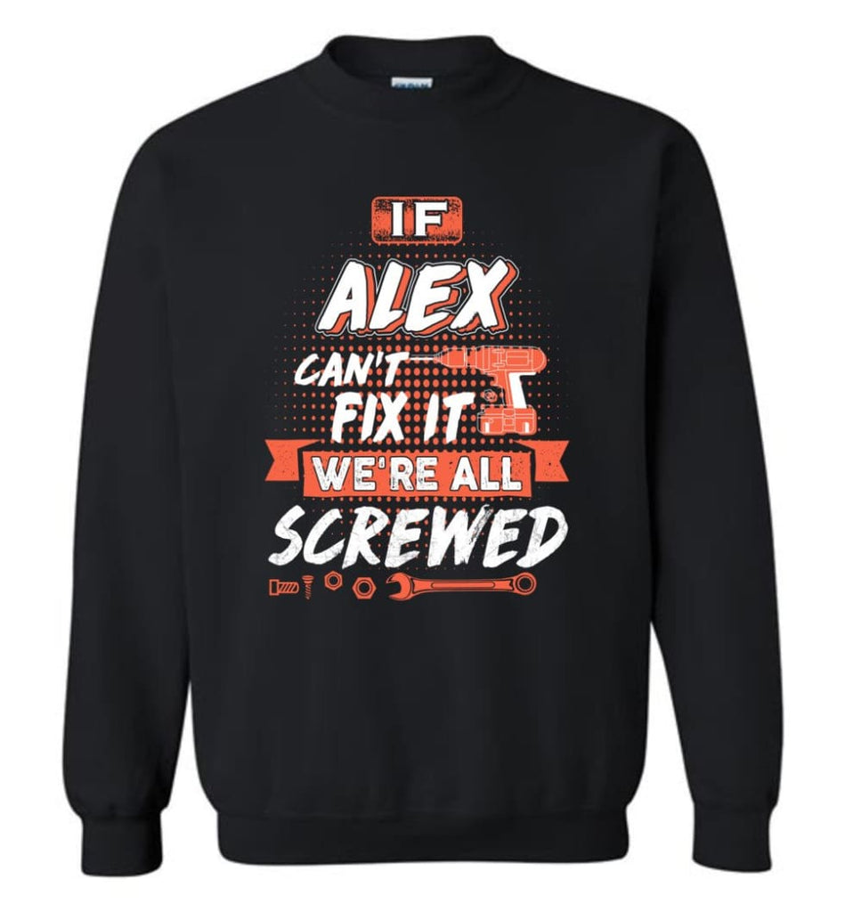 Alex Custom Name Gift If Alex Can’t Fix It We’re All Screwed - Sweatshirt - Black / M - Sweatshirt