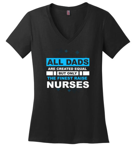 All Dads Are Created Equal But Only The Finest Dads Raise Nurses Ladies V-Neck - Black / M