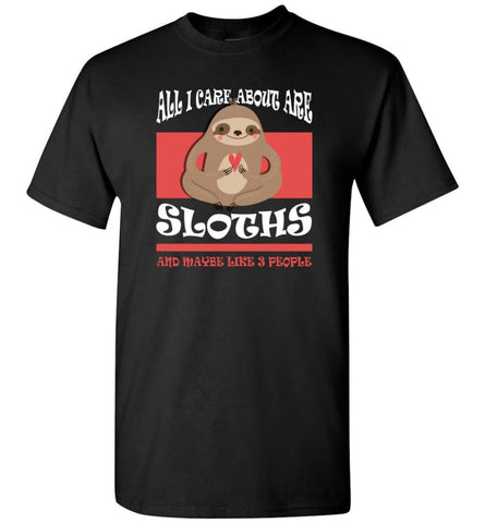 All I Care About Are Sloths And Maybe Like 3 People T-Shirt - Black / S