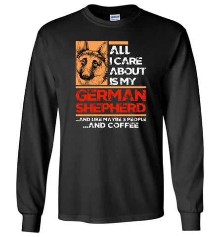 All I Care About Is My German Shepherd and 3 People and Coffee - Long Sleeve T-Shirt - Black / M