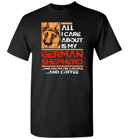 All I Care About Is My German Shepherd and 3 People and Coffee - Short Sleeve T-Shirt - Black / S