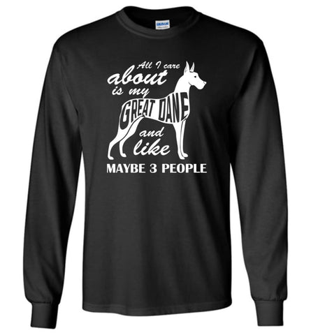 All I Care About Is My Great Dane And Maybe Like 3 People Long Sleeve - Black / M