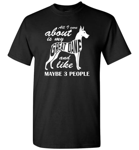 All I Care About Is My Great Dane And Maybe Like 3 People - Short Sleeve T-Shirt - Black / S