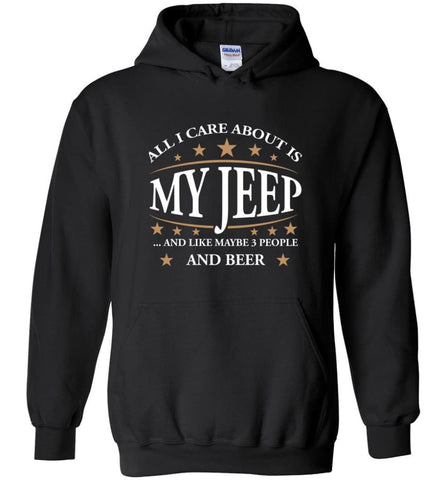 All I Care About Is My Jeep And Like Maybe 3 People And Beer Funny Jeep Lover Gift Hoodie - Black / M