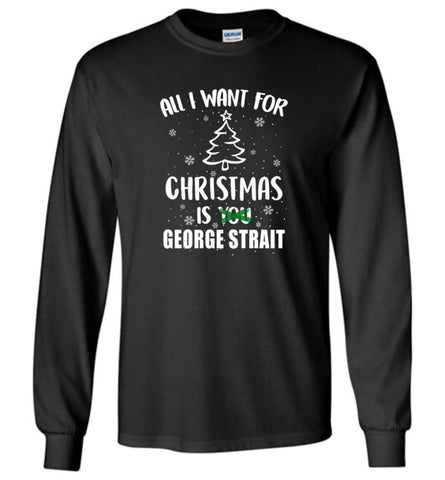 All I Want For Christmas is George Strait Sweatshirt Hoodie Shirt - Long Sleeve T-Shirt - Black / M