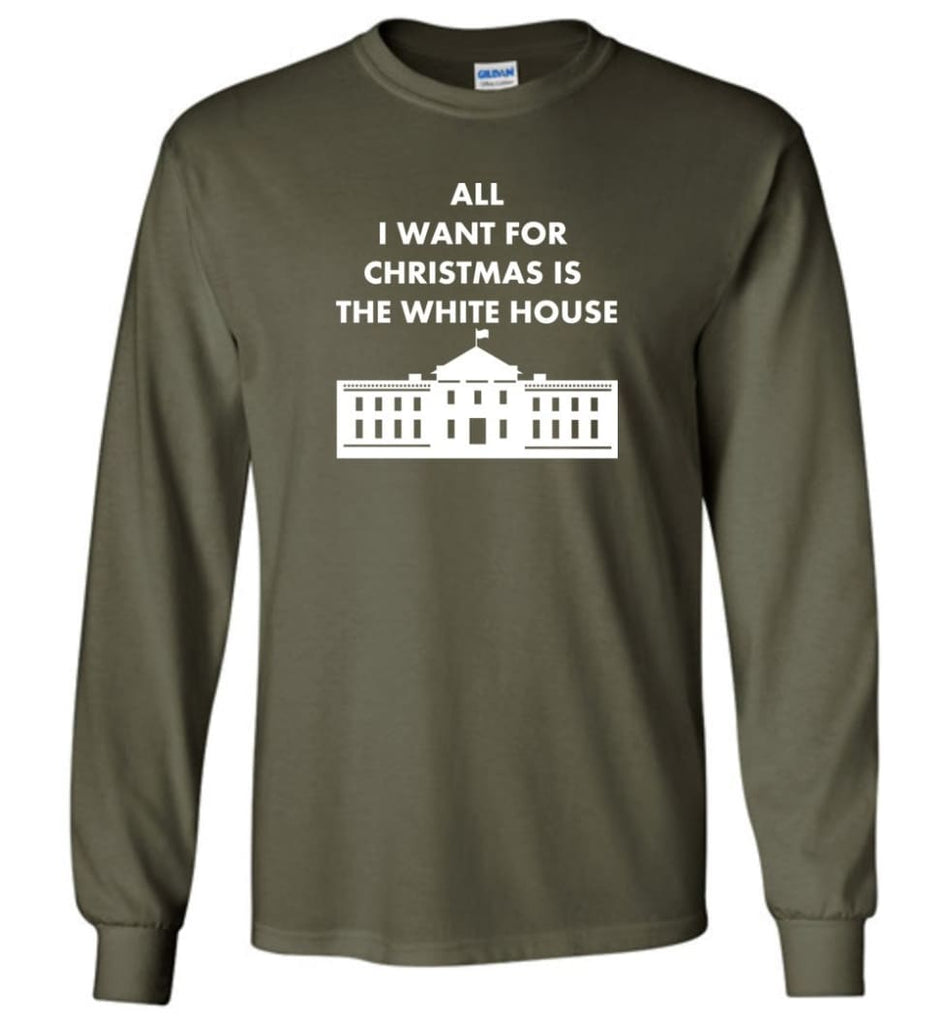All I Want For Christmas Is The White House Xmas Long Sleeve T-Shirt - Military Green / M