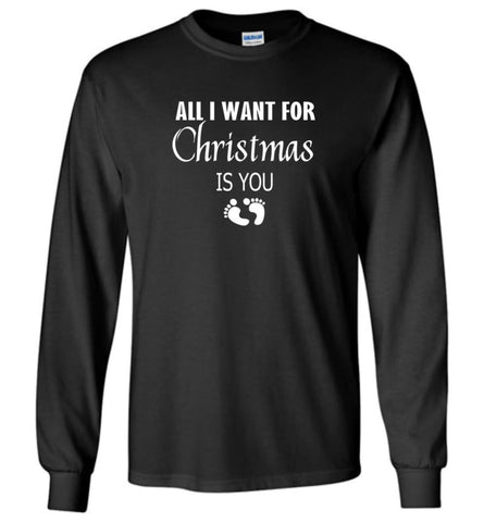 All I Want For Christmas is You Sweatshirt Hoodie Shirt New Mom Pregnant Christmas Gift - Long Sleeve T-Shirt - Black / 