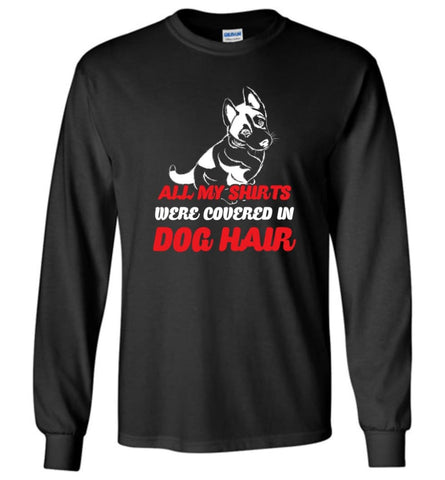 All My Shirts Were Covered In Dog Hair Dog Lovers Long Sleeve - Black / M
