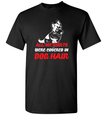 All My Shirts Were Covered In Dog Hair Dog Lovers - Short Sleeve T-Shirt - Black / S