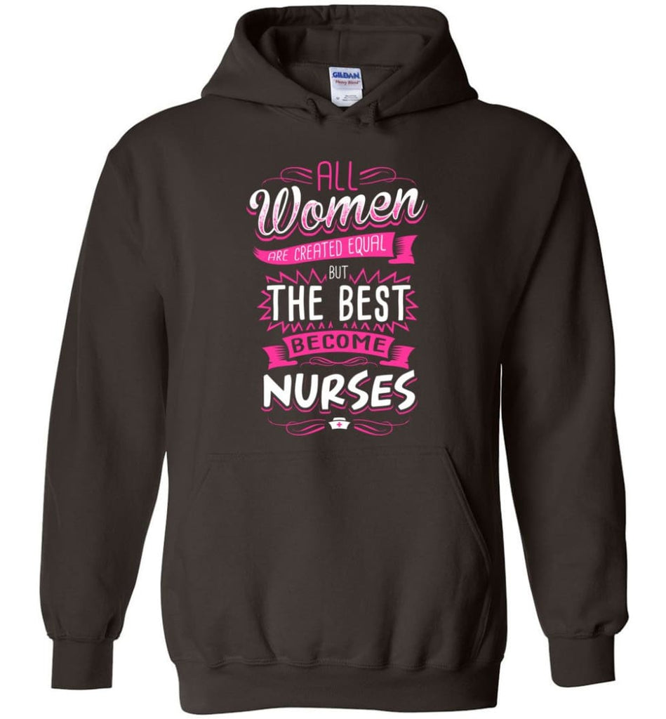 All Women Are Created Equal But The Best Become Nurses Shirt - Hoodie - Dark Chocolate / M