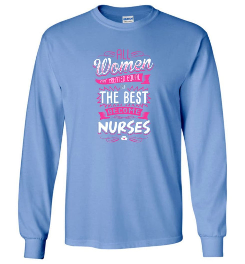 All Women Are Created Equal But The Best Become Nurses Shirt - Long Sleeve T-Shirt - Carolina Blue / M