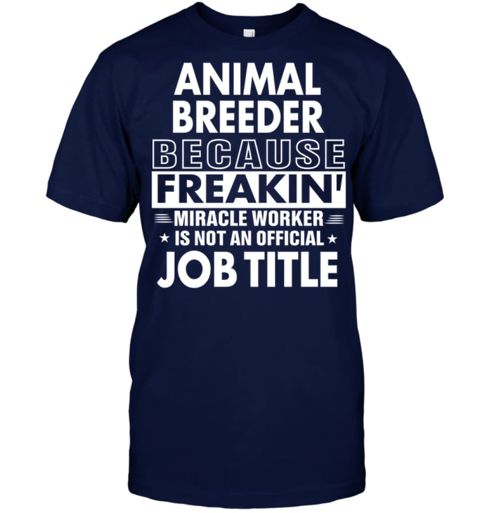 Animal Breeder Because Freakin’ Miracle Worker Job Title T-Shirt - Hanes Tagless Tee / Navy / S - Apparel