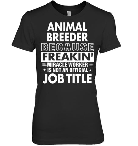 Animal Breeder Because Freakin’ Miracle Worker Job Title Women Tee - Hanes Women’s Nano-T / Black / S - Apparel