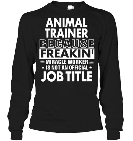 Animal Trainer Because Freakin’ Miracle Worker Job Title Long Sleeve - Gildan 6.1oz Long Sleeve / Black / S - Apparel