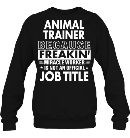 Animal Trainer Because Freakin’ Miracle Worker Job Title Sweatshirt - Hanes Unisex Crewneck Sweatshirt / Black / S - 