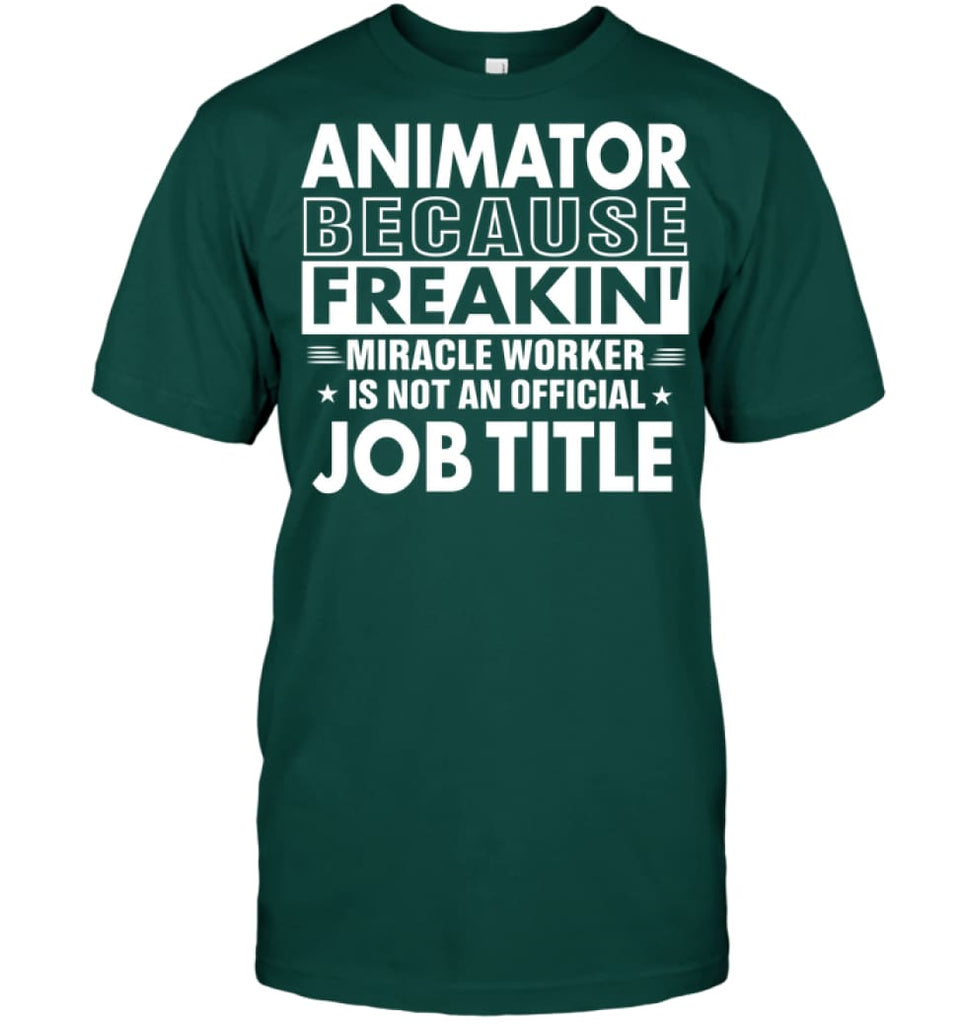 Animator Because Freakin’ Miracle Worker Job Title T-Shirt - Hanes Tagless Tee / Deep Forest / S - Apparel