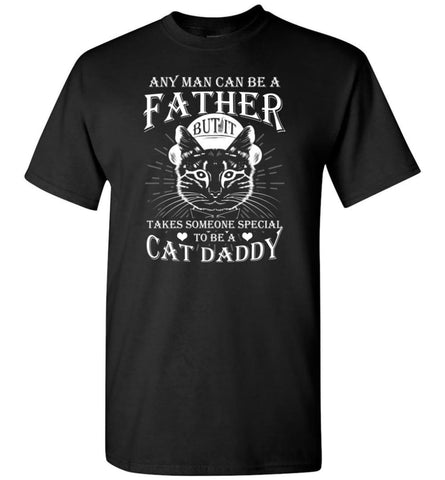 Any Man Can Be A Father But It Takes Someone Special To Be A Cat Dad Daddy Father T-Shirt - Black / S