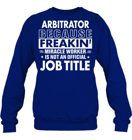 Arbitrator Because Freakin’ Miracle Worker Job Title Sweatshirt - Hanes Unisex Crewneck Sweatshirt / Black / S - Apparel