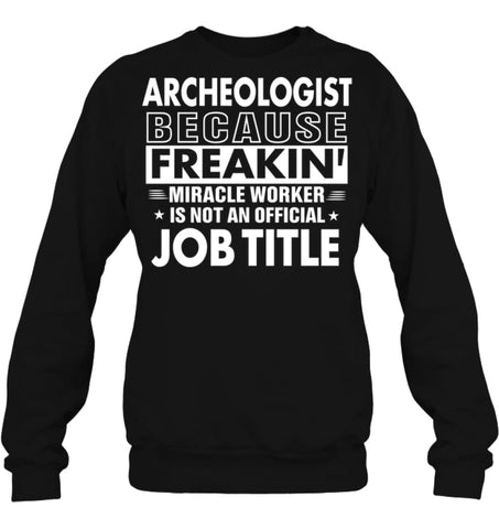 Archeologist Because Freakin’ Miracle Worker Job Title Sweatshirt - Hanes Unisex Crewneck Sweatshirt / Black / S - 