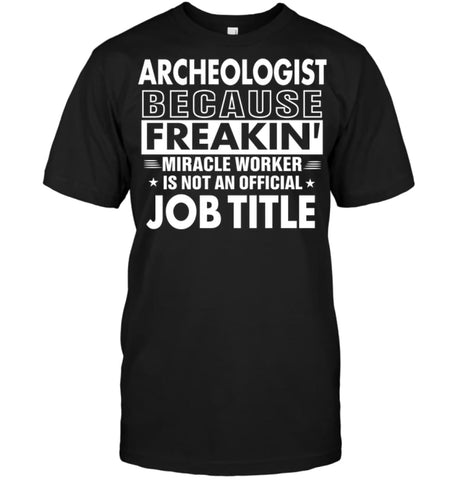 Archeologist Because Freakin’ Miracle Worker Job Title T-Shirt - Hanes Tagless Tee / Black / S - Apparel