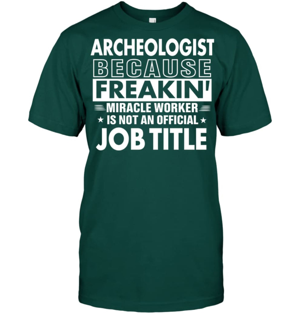 Archeologist Because Freakin’ Miracle Worker Job Title T-Shirt - Hanes Tagless Tee / Deep Forest / S - Apparel