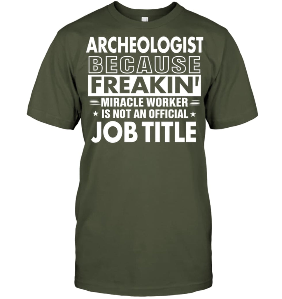 Archeologist Because Freakin’ Miracle Worker Job Title T-Shirt - Hanes Tagless Tee / Fatigue Green / S - Apparel