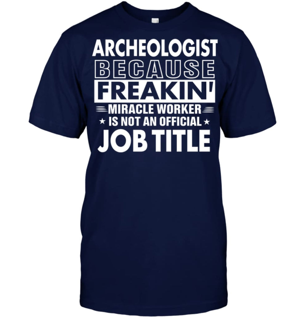 Archeologist Because Freakin’ Miracle Worker Job Title T-Shirt - Hanes Tagless Tee / Navy / S - Apparel