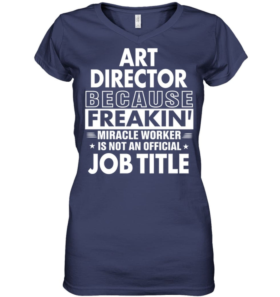 Art Director Because Freakin’ Miracle Worker Job Title Ladies V-Neck - Hanes Women’s Nano-T V-Neck / Navy / S - Apparel