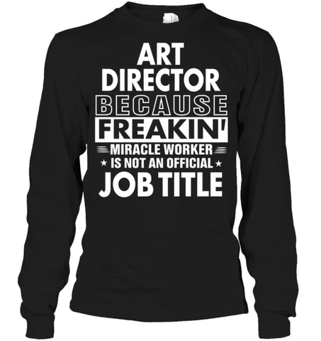 Art Director Because Freakin’ Miracle Worker Job Title Long Sleeve - Gildan 6.1oz Long Sleeve / Black / S - Apparel