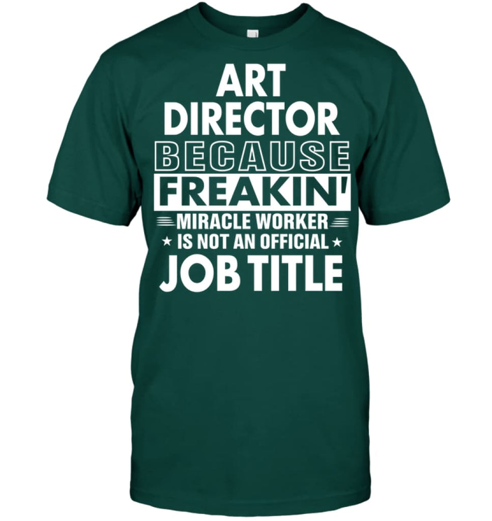 Art Director Because Freakin’ Miracle Worker Job Title T-Shirt - Hanes Tagless Tee / Deep Forest / S - Apparel