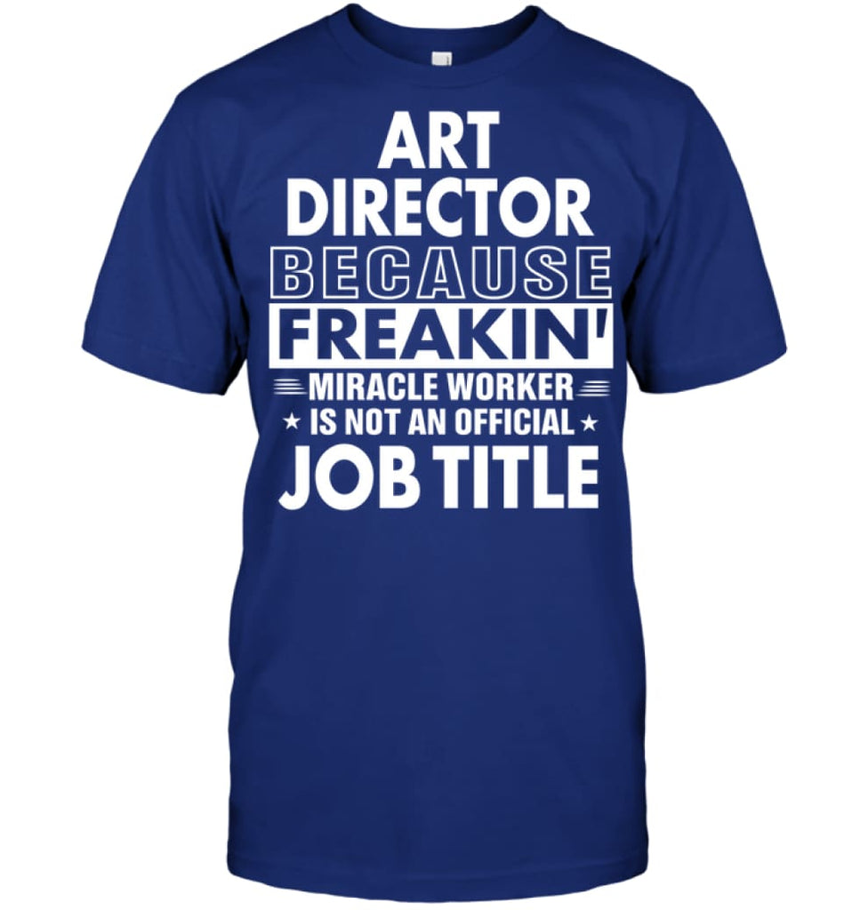 Art Director Because Freakin’ Miracle Worker Job Title T-Shirt - Hanes Tagless Tee / Deep Royal / S - Apparel