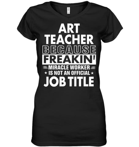 Art Teacher Because Freakin’ Miracle Worker Job Title Ladies V-Neck - Hanes Women’s Nano-T V-Neck / Black / S - Apparel