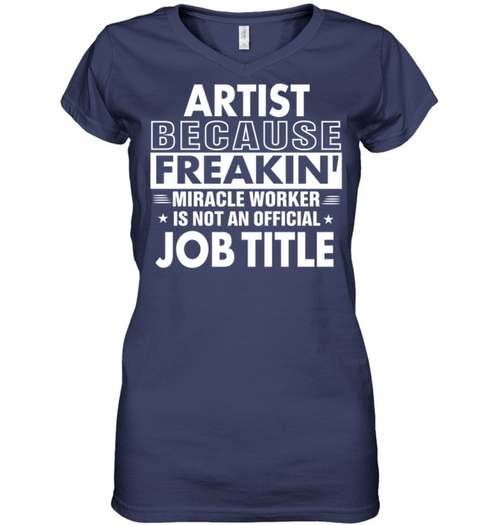 Artist Because Freakin’ Miracle Worker Job Title Ladies V-Neck - Hanes Women’s Nano-T V-Neck / Navy / S - Apparel