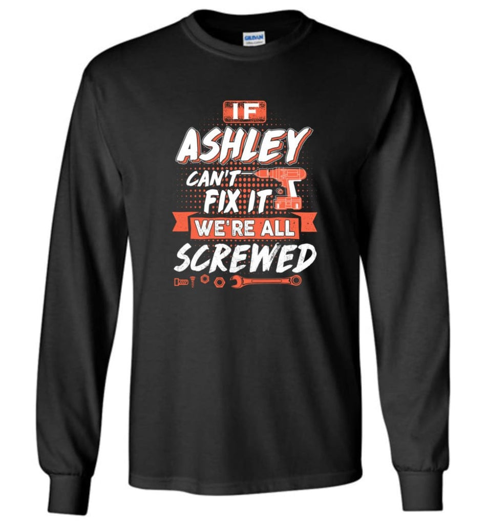 Ashley Custom Name Gift If Ashley Can’t Fix It We’re All Screwed - Long Sleeve - Black / M - Long Sleeve