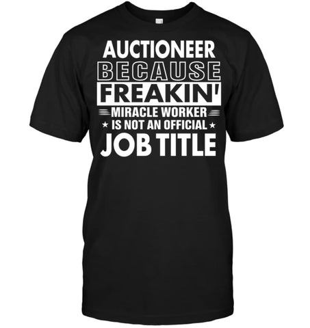 Auctioneer Because Freakin’ Miracle Worker Job Title T-Shirt - Hanes Tagless Tee / Black / S - Apparel