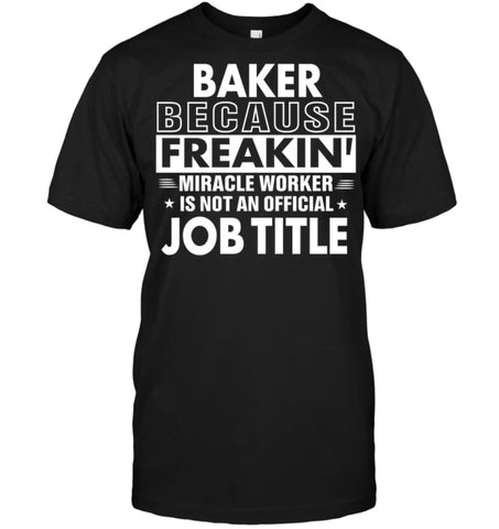 Baker Because Freakin’ Miracle Worker Job Title T-Shirt - Hanes Tagless Tee / Black / S - Apparel