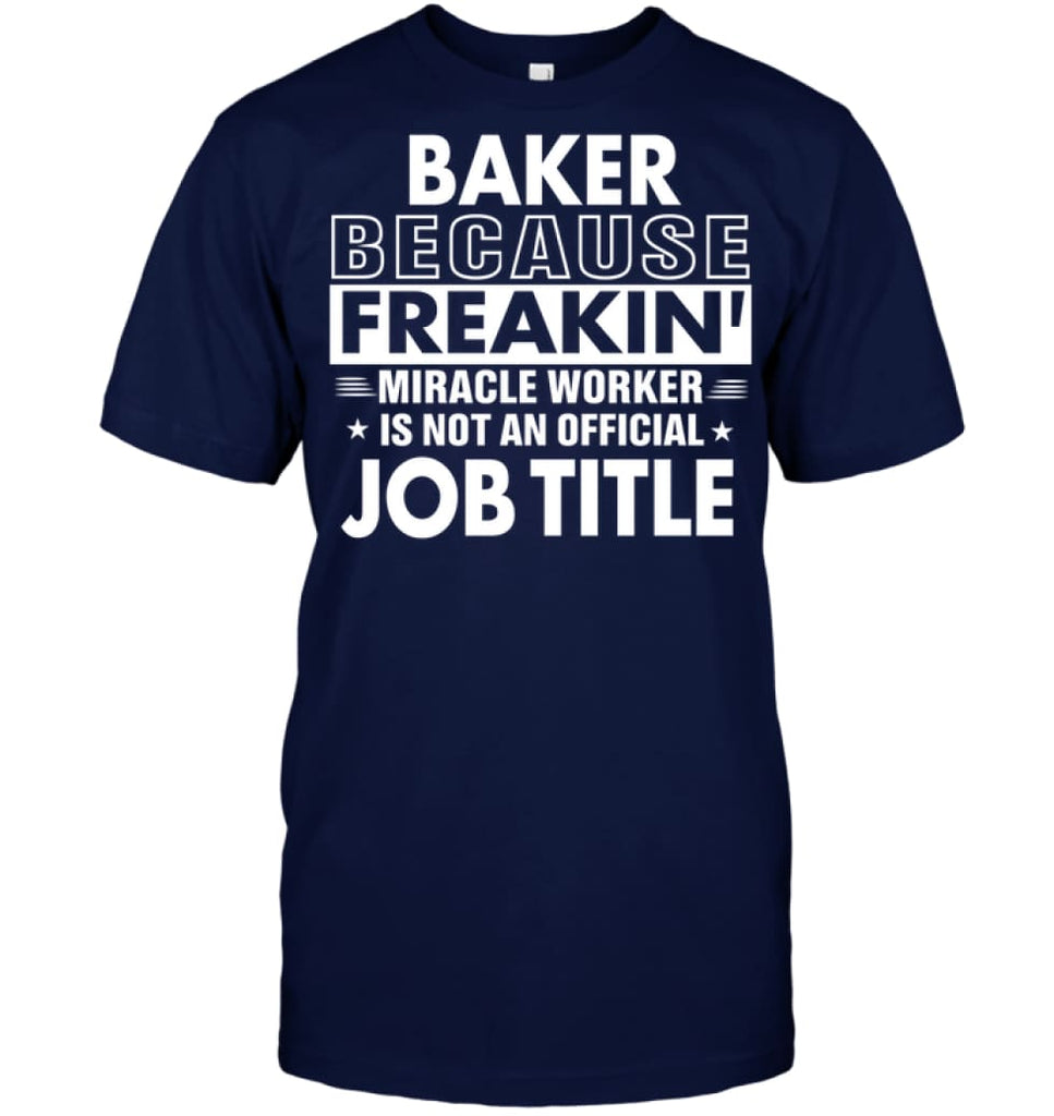 Baker Because Freakin’ Miracle Worker Job Title T-Shirt - Hanes Tagless Tee / Navy / S - Apparel