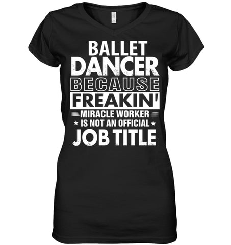 Ballet Dancer Because Freakin’ Miracle Worker Job Title Ladies V-Neck - Hanes Women’s Nano-T V-Neck / Black / S - 