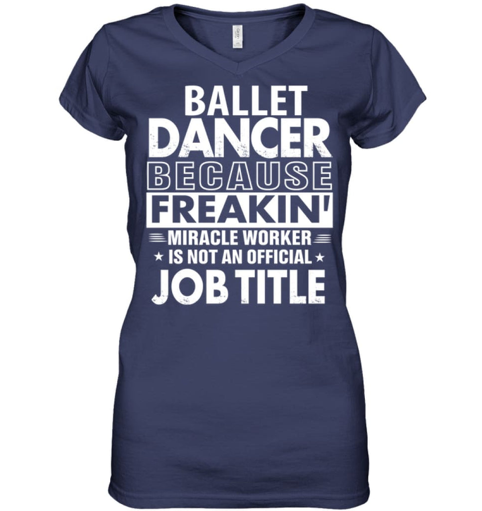 Ballet Dancer Because Freakin’ Miracle Worker Job Title Ladies V-Neck - Hanes Women’s Nano-T V-Neck / Navy / S - Apparel