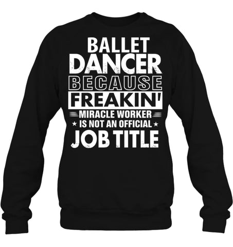 Ballet Dancer Because Freakin’ Miracle Worker Job Title Sweatshirt - Hanes Unisex Crewneck Sweatshirt / Black / S - 