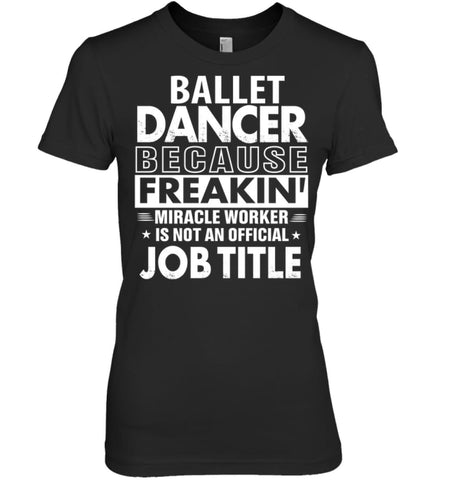Ballet Dancer Because Freakin’ Miracle Worker Job Title Women Tee - Hanes Women’s Nano-T / Black / S - Apparel