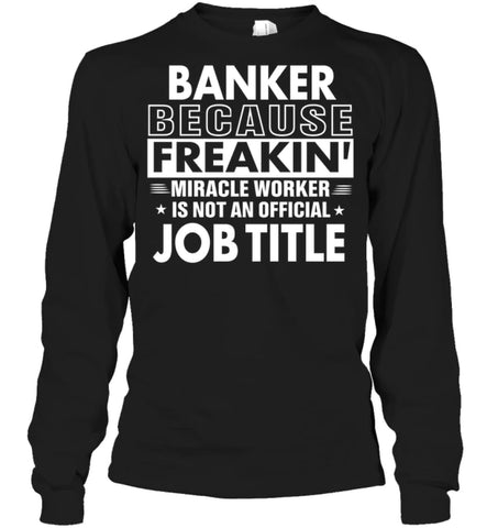 Banker Because Freakin’ Miracle Worker Job Title Long Sleeve - Gildan 6.1oz Long Sleeve / Black / S - Apparel
