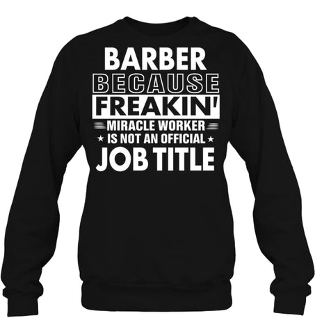 Barber Because Freakin’ Miracle Worker Job Title Sweatshirt - Hanes Unisex Crewneck Sweatshirt / Black / S - Apparel