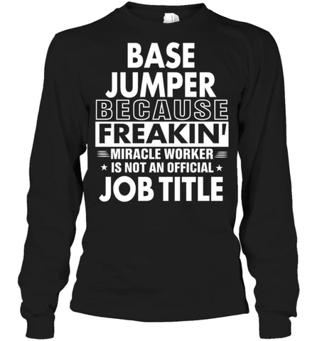 Base Jumper Because Freakin’ Miracle Worker Job Title Long Sleeve - Gildan 6.1oz Long Sleeve / Black / S - Apparel