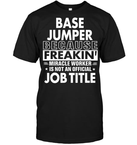 Base Jumper Because Freakin’ Miracle Worker Job Title T-Shirt - Hanes Tagless Tee / Black / S - Apparel