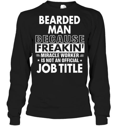 Bearded Man Because Freakin’ Miracle Worker Job Title Long Sleeve - Gildan 6.1oz Long Sleeve / Black / S - Apparel
