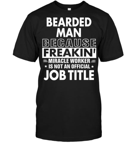 Bearded Man Because Freakin’ Miracle Worker Job Title T-Shirt - Hanes Tagless Tee / Black / S - Apparel