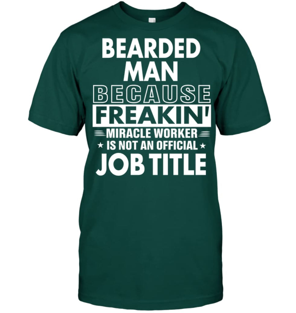 Bearded Man Because Freakin’ Miracle Worker Job Title T-Shirt - Hanes Tagless Tee / Deep Forest / S - Apparel